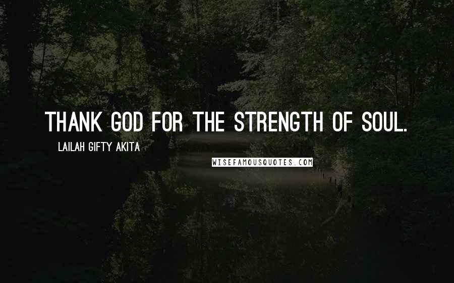 Lailah Gifty Akita Quotes: Thank God for the strength of soul.