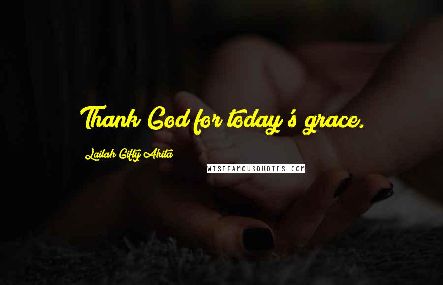 Lailah Gifty Akita Quotes: Thank God for today's grace.