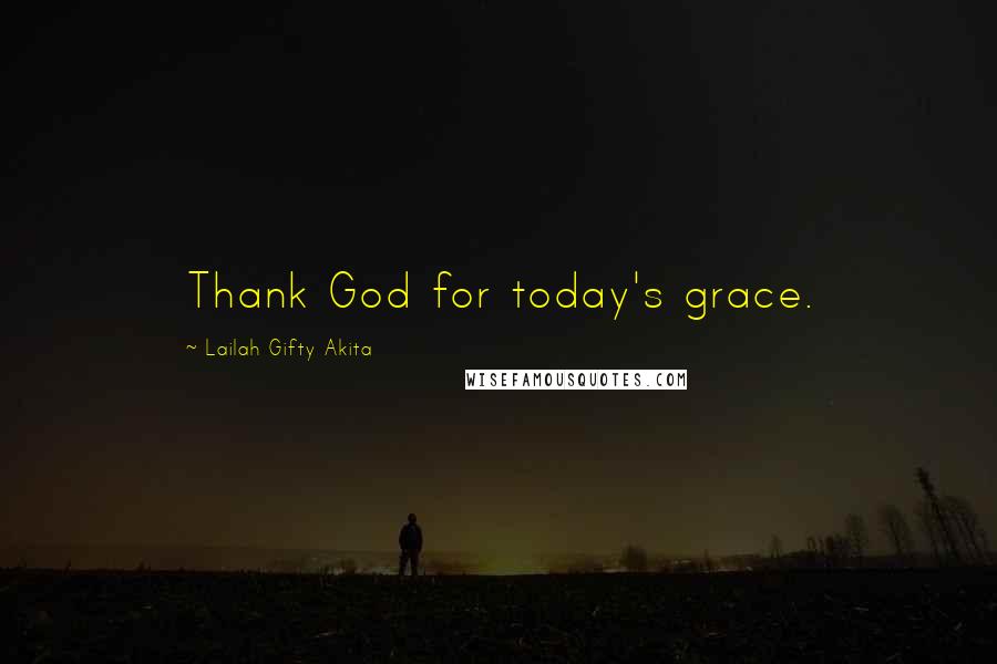 Lailah Gifty Akita Quotes: Thank God for today's grace.