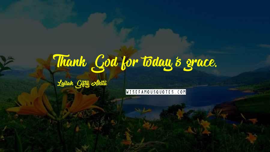 Lailah Gifty Akita Quotes: Thank God for today's grace.