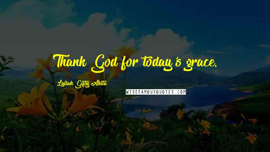 Lailah Gifty Akita Quotes: Thank God for today's grace.