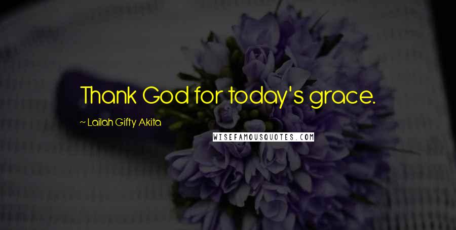 Lailah Gifty Akita Quotes: Thank God for today's grace.