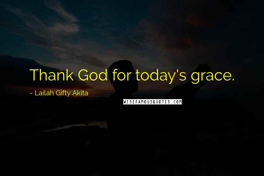 Lailah Gifty Akita Quotes: Thank God for today's grace.