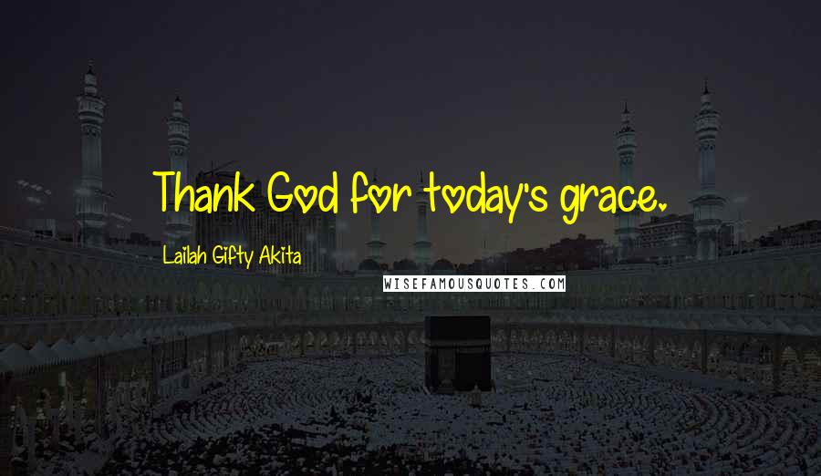 Lailah Gifty Akita Quotes: Thank God for today's grace.