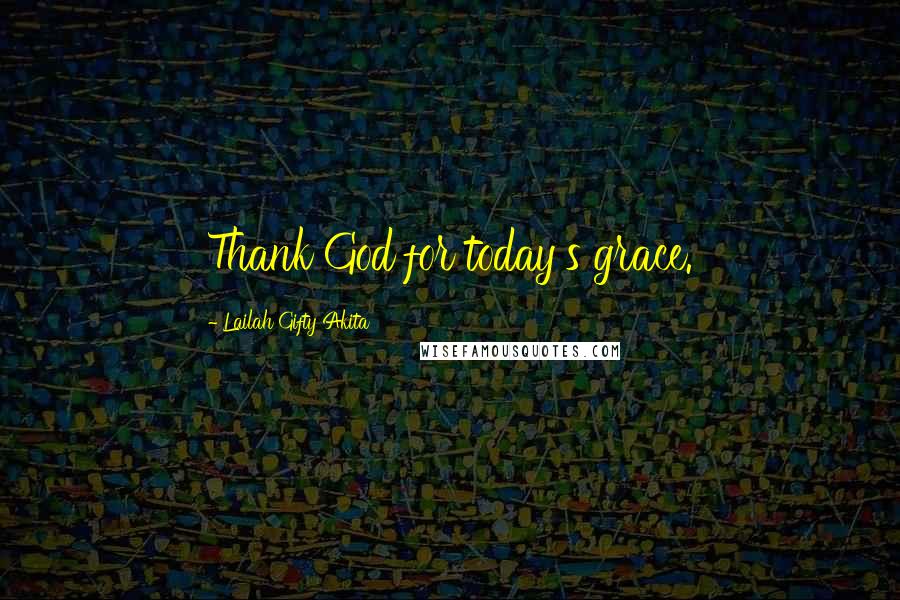 Lailah Gifty Akita Quotes: Thank God for today's grace.