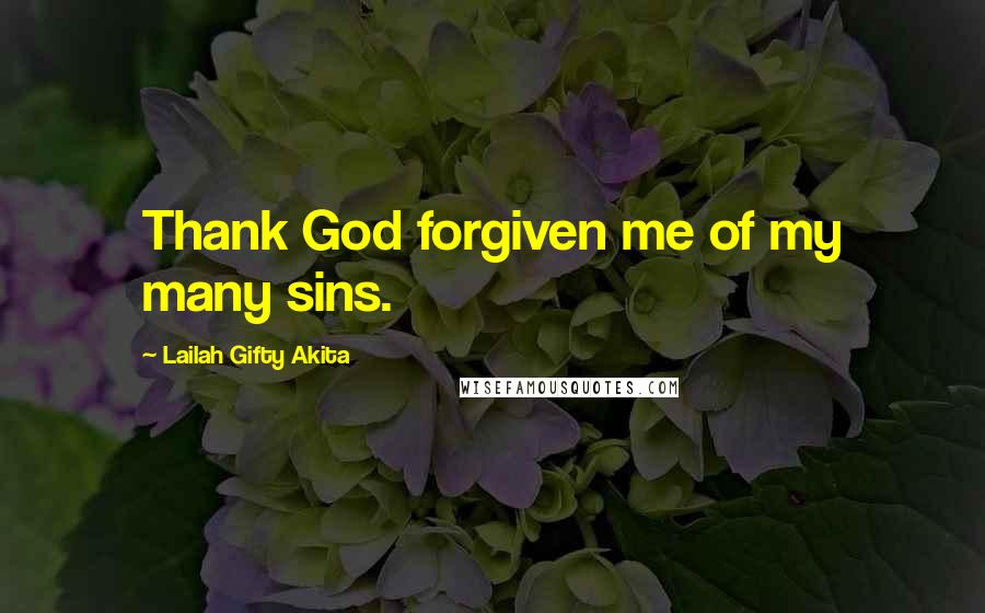 Lailah Gifty Akita Quotes: Thank God forgiven me of my many sins.