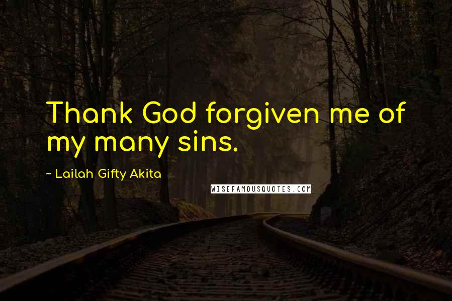 Lailah Gifty Akita Quotes: Thank God forgiven me of my many sins.