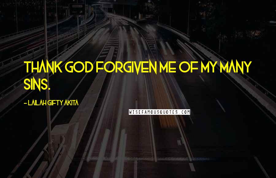 Lailah Gifty Akita Quotes: Thank God forgiven me of my many sins.