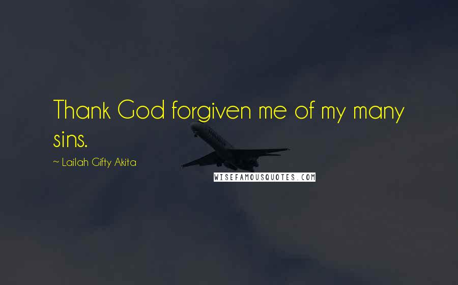 Lailah Gifty Akita Quotes: Thank God forgiven me of my many sins.