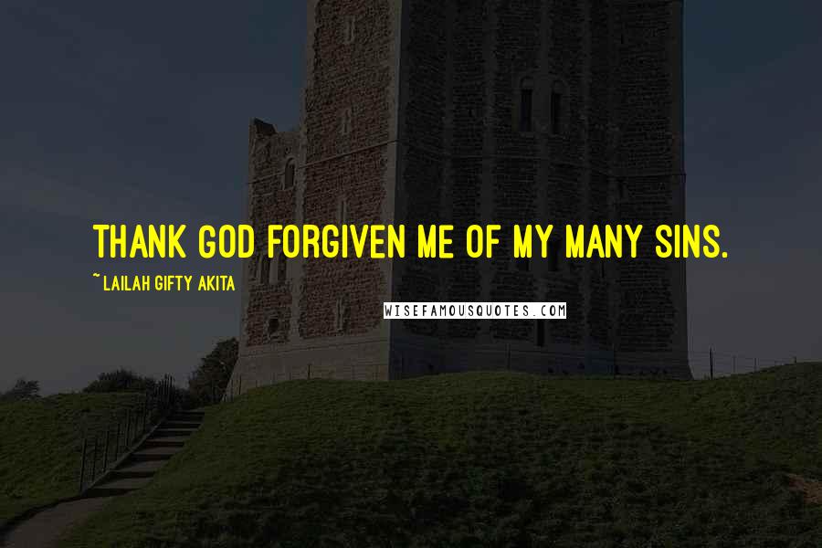 Lailah Gifty Akita Quotes: Thank God forgiven me of my many sins.