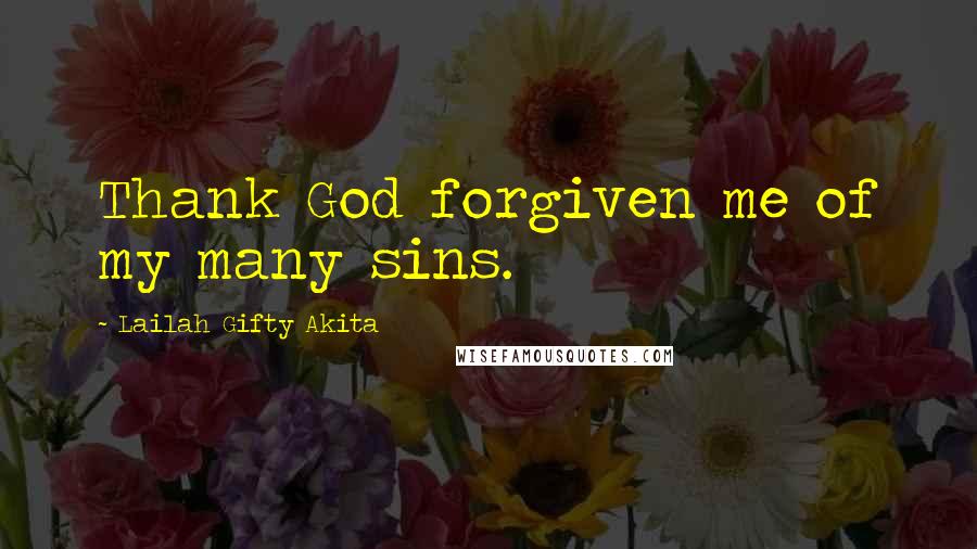 Lailah Gifty Akita Quotes: Thank God forgiven me of my many sins.