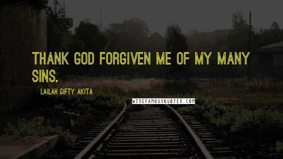 Lailah Gifty Akita Quotes: Thank God forgiven me of my many sins.