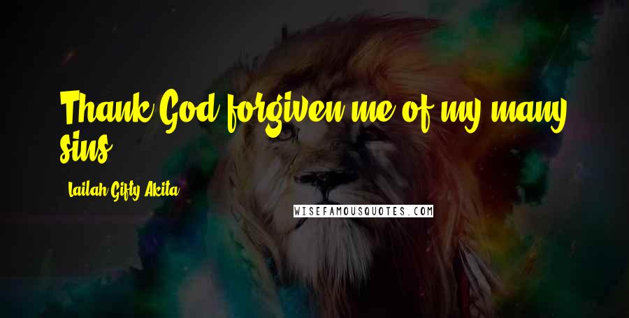 Lailah Gifty Akita Quotes: Thank God forgiven me of my many sins.