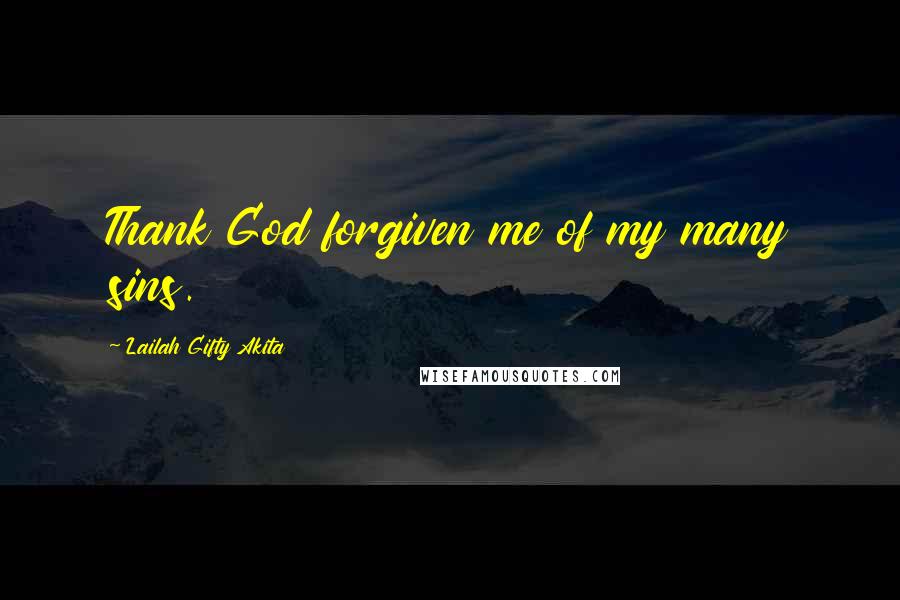 Lailah Gifty Akita Quotes: Thank God forgiven me of my many sins.