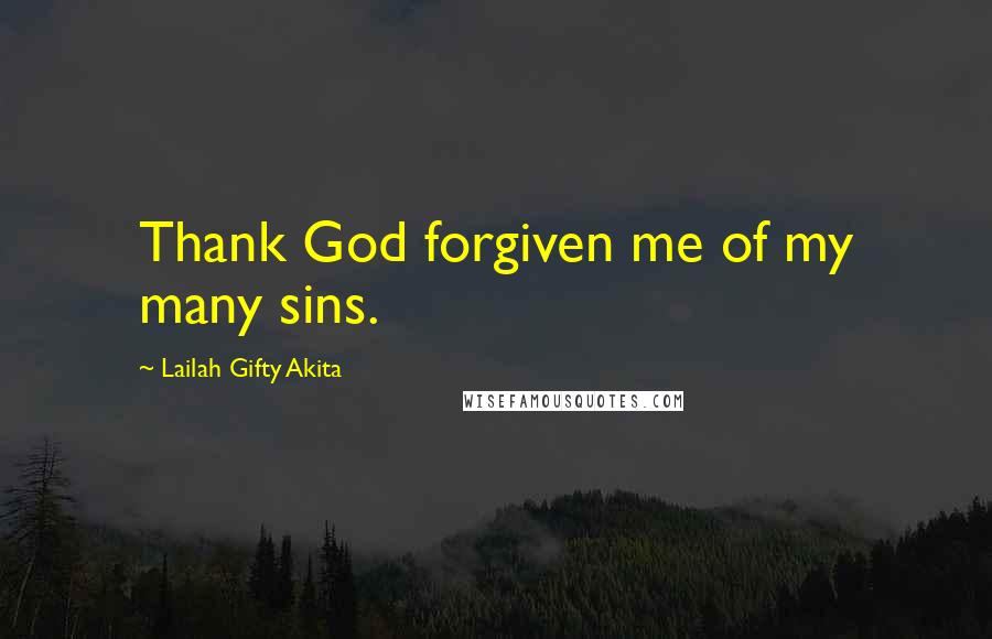 Lailah Gifty Akita Quotes: Thank God forgiven me of my many sins.