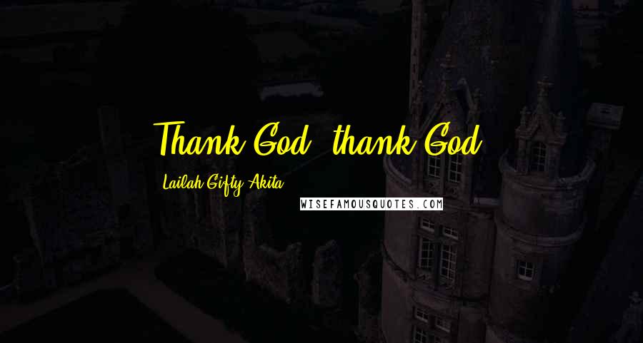 Lailah Gifty Akita Quotes: Thank God, thank God.