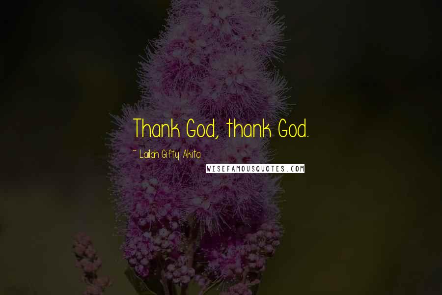 Lailah Gifty Akita Quotes: Thank God, thank God.