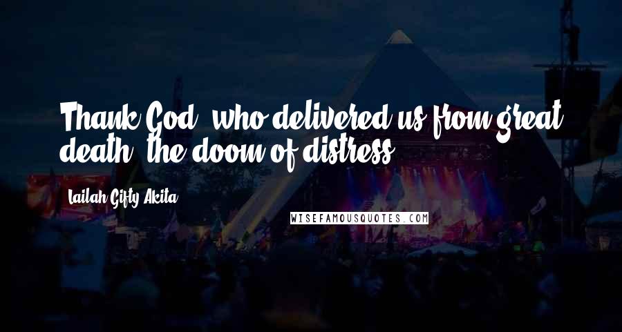 Lailah Gifty Akita Quotes: Thank God, who delivered us from great death, the doom of distress.
