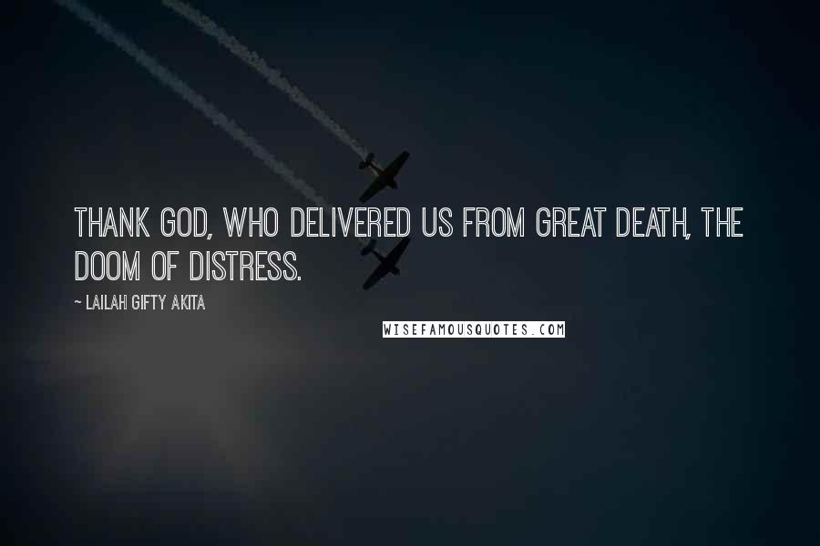 Lailah Gifty Akita Quotes: Thank God, who delivered us from great death, the doom of distress.