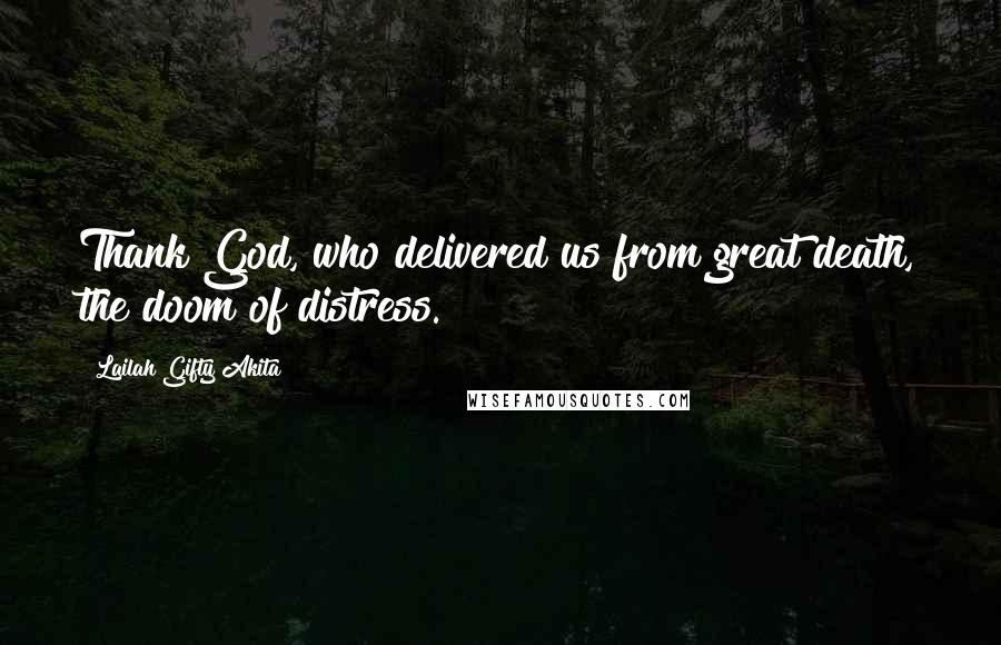 Lailah Gifty Akita Quotes: Thank God, who delivered us from great death, the doom of distress.