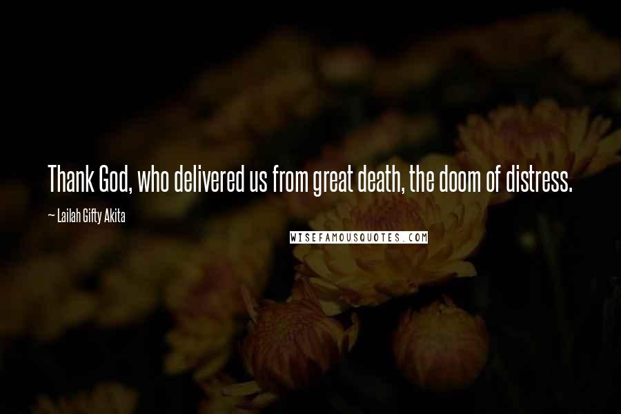 Lailah Gifty Akita Quotes: Thank God, who delivered us from great death, the doom of distress.