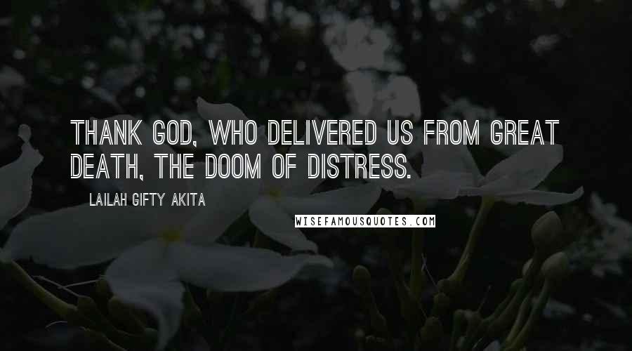 Lailah Gifty Akita Quotes: Thank God, who delivered us from great death, the doom of distress.