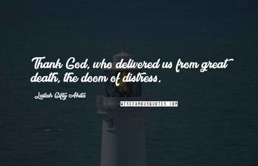 Lailah Gifty Akita Quotes: Thank God, who delivered us from great death, the doom of distress.