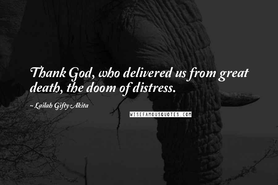 Lailah Gifty Akita Quotes: Thank God, who delivered us from great death, the doom of distress.