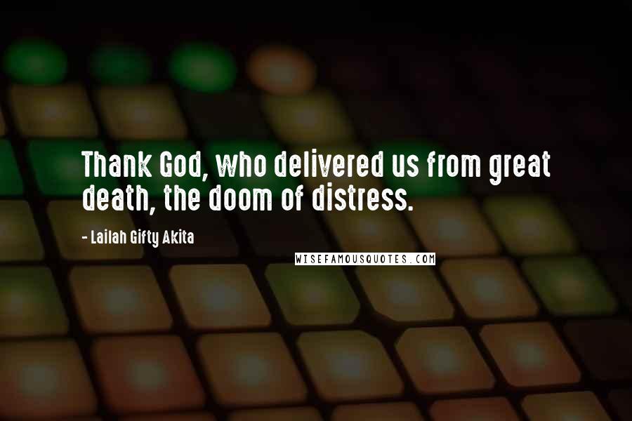 Lailah Gifty Akita Quotes: Thank God, who delivered us from great death, the doom of distress.