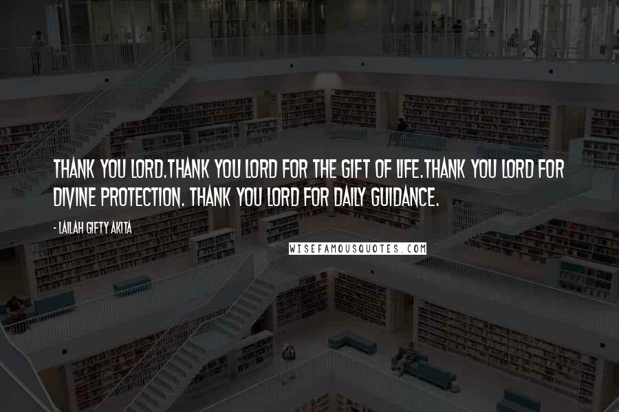 Lailah Gifty Akita Quotes: Thank you Lord.Thank you Lord for the gift of life.Thank you Lord for divine protection. Thank you Lord for daily guidance.