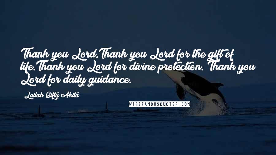 Lailah Gifty Akita Quotes: Thank you Lord.Thank you Lord for the gift of life.Thank you Lord for divine protection. Thank you Lord for daily guidance.