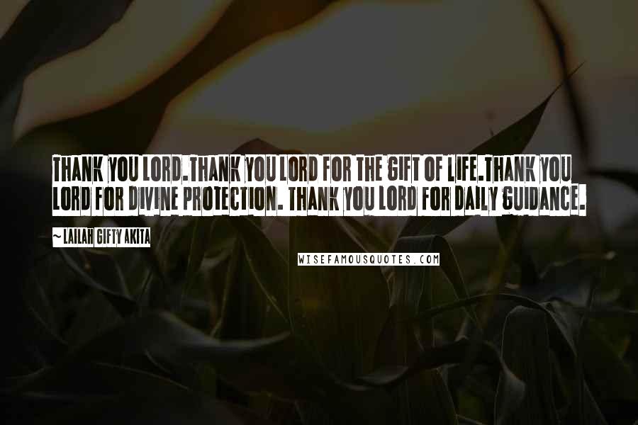 Lailah Gifty Akita Quotes: Thank you Lord.Thank you Lord for the gift of life.Thank you Lord for divine protection. Thank you Lord for daily guidance.