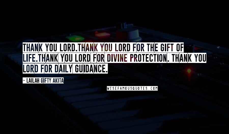 Lailah Gifty Akita Quotes: Thank you Lord.Thank you Lord for the gift of life.Thank you Lord for divine protection. Thank you Lord for daily guidance.