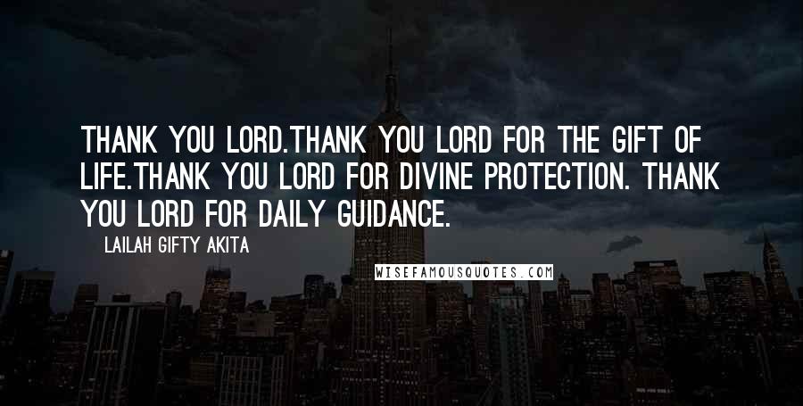 Lailah Gifty Akita Quotes: Thank you Lord.Thank you Lord for the gift of life.Thank you Lord for divine protection. Thank you Lord for daily guidance.