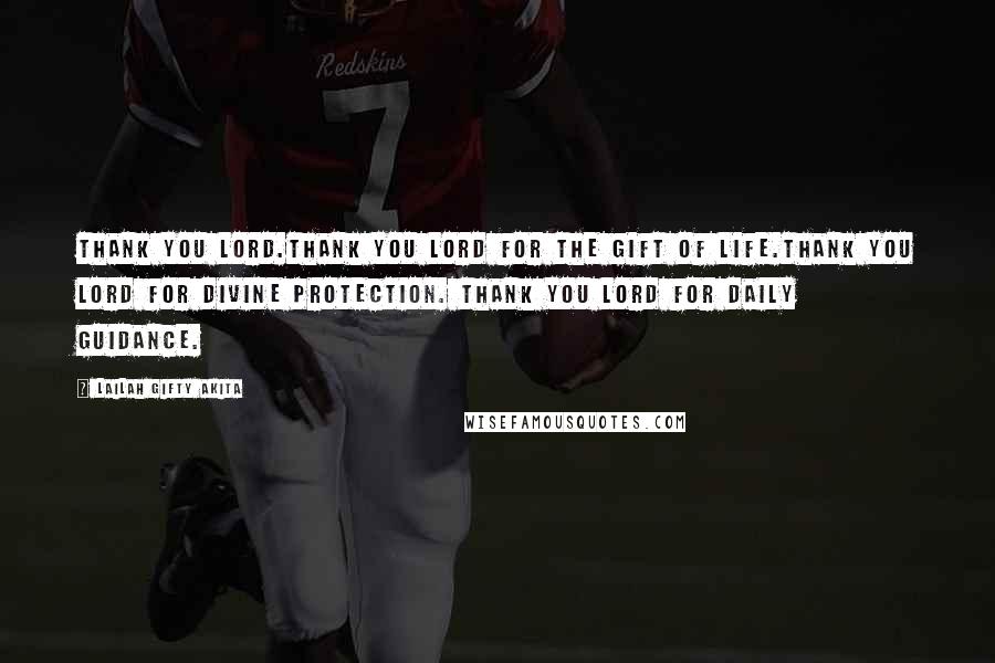 Lailah Gifty Akita Quotes: Thank you Lord.Thank you Lord for the gift of life.Thank you Lord for divine protection. Thank you Lord for daily guidance.