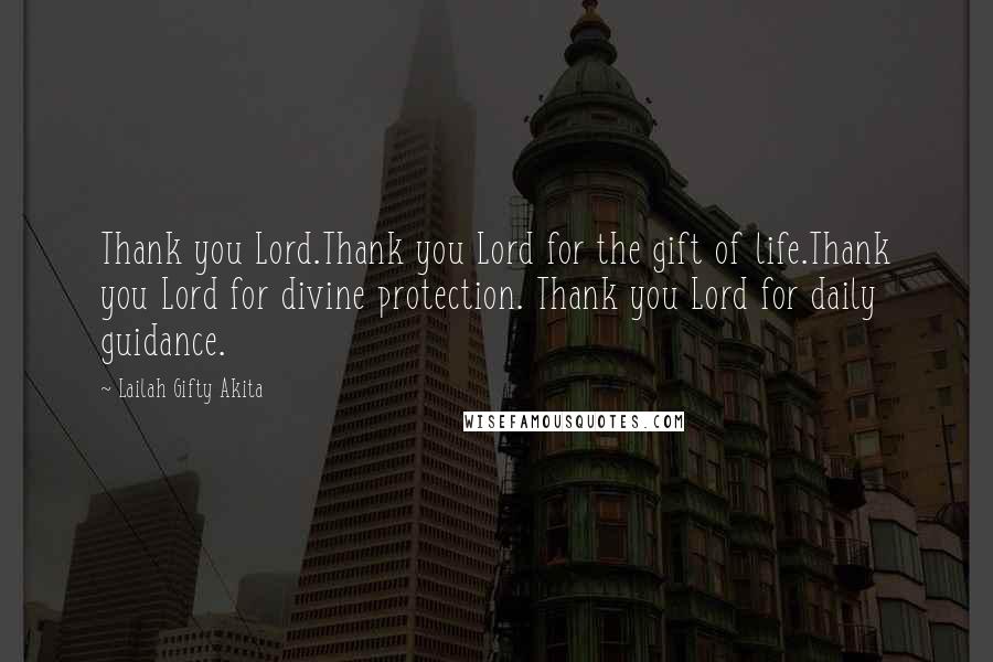 Lailah Gifty Akita Quotes: Thank you Lord.Thank you Lord for the gift of life.Thank you Lord for divine protection. Thank you Lord for daily guidance.