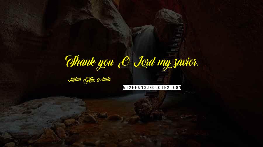 Lailah Gifty Akita Quotes: Thank you O Lord my savior.
