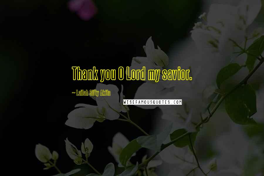 Lailah Gifty Akita Quotes: Thank you O Lord my savior.