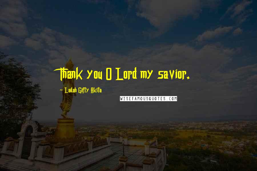 Lailah Gifty Akita Quotes: Thank you O Lord my savior.