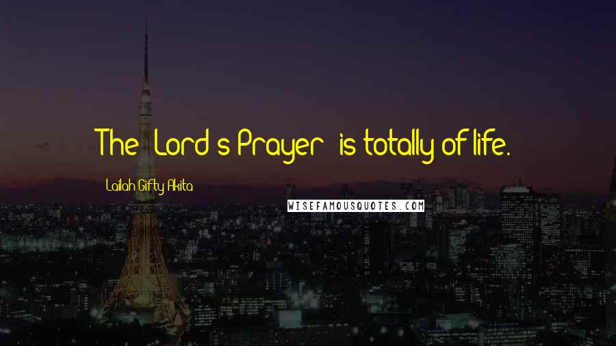 Lailah Gifty Akita Quotes: The 'Lord's Prayer' is totally of life.