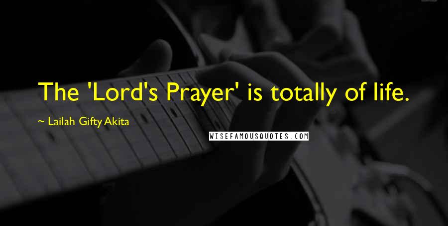 Lailah Gifty Akita Quotes: The 'Lord's Prayer' is totally of life.
