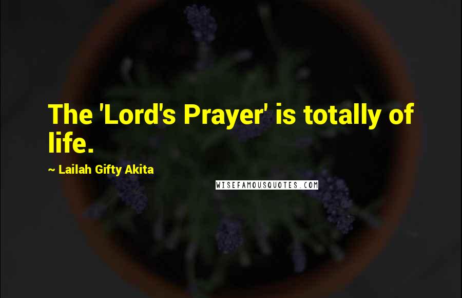 Lailah Gifty Akita Quotes: The 'Lord's Prayer' is totally of life.