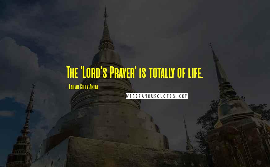 Lailah Gifty Akita Quotes: The 'Lord's Prayer' is totally of life.