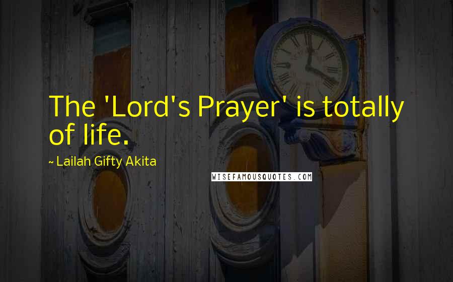 Lailah Gifty Akita Quotes: The 'Lord's Prayer' is totally of life.