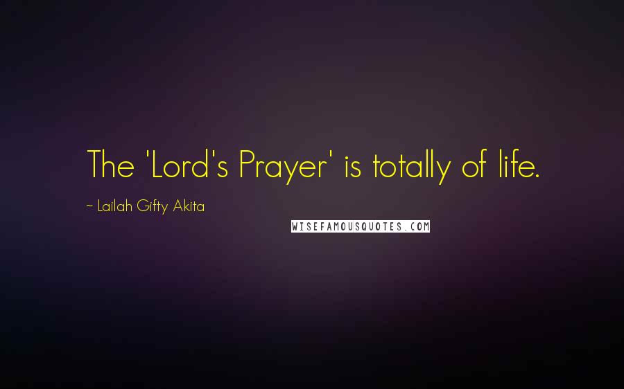 Lailah Gifty Akita Quotes: The 'Lord's Prayer' is totally of life.