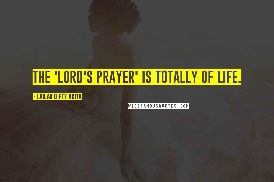 Lailah Gifty Akita Quotes: The 'Lord's Prayer' is totally of life.