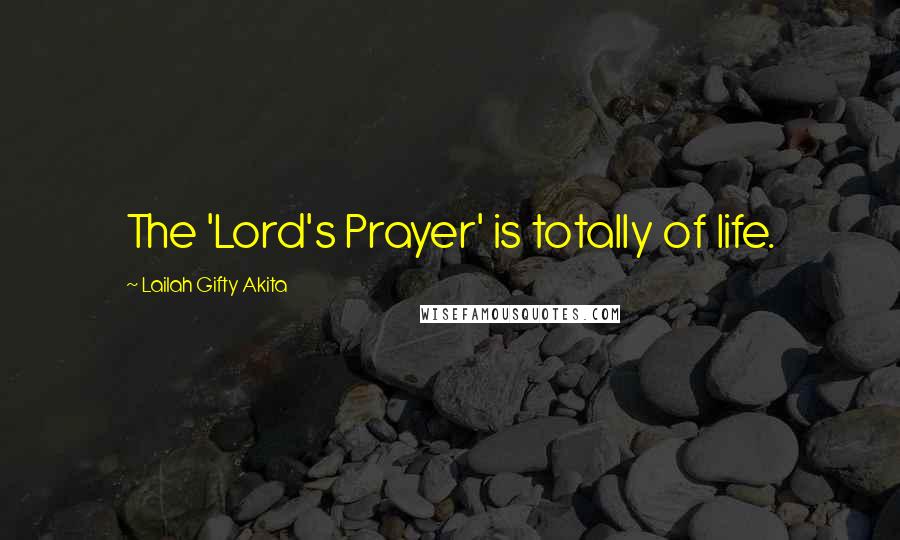 Lailah Gifty Akita Quotes: The 'Lord's Prayer' is totally of life.