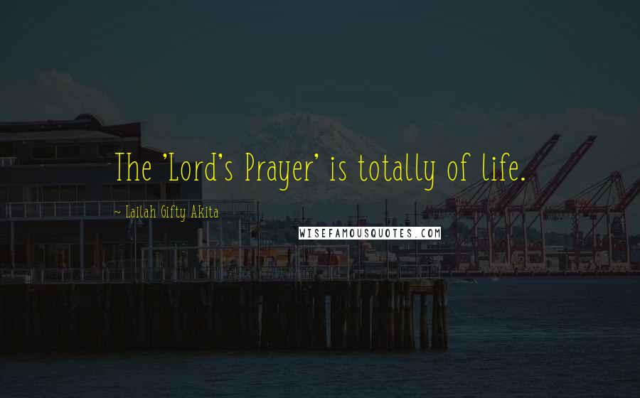 Lailah Gifty Akita Quotes: The 'Lord's Prayer' is totally of life.