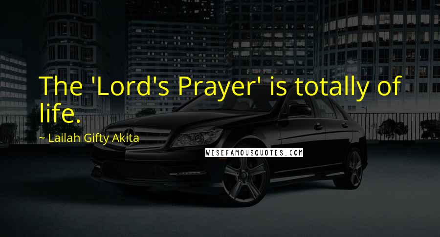 Lailah Gifty Akita Quotes: The 'Lord's Prayer' is totally of life.
