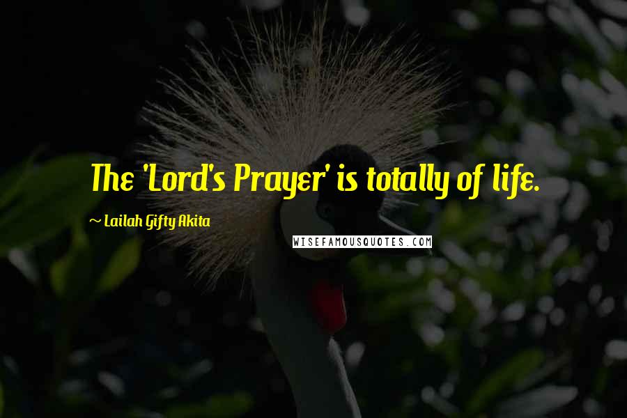 Lailah Gifty Akita Quotes: The 'Lord's Prayer' is totally of life.
